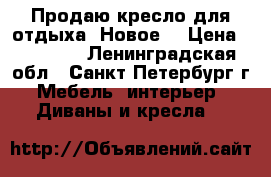 Продаю кресло для отдыха. Новое. › Цена ­ 10 000 - Ленинградская обл., Санкт-Петербург г. Мебель, интерьер » Диваны и кресла   